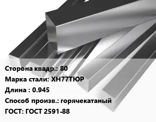 Квадрат нержавеющий 80 Сталь: ХН77ТЮР L=0.945 горячекатаный ГОСТ: ГОСТ 2591-88